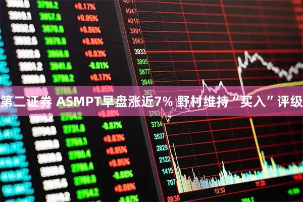 第二证券 ASMPT早盘涨近7% 野村维持“买入”评级