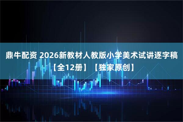 鼎牛配资 2026新教材人教版小学美术试讲逐字稿【全12册】【独家原创】