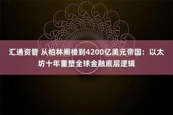 汇通资管 从柏林阁楼到4200亿美元帝国：以太坊十年重塑全球金融底层逻辑